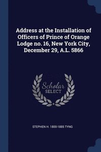 bokomslag Address at the Installation of Officers of Prince of Orange Lodge no. 16, New York City, December 29, A.L. 5866