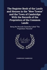 bokomslag The Register Book of the Lands and Houses in the &quot;New Towne&quot; and the Town of Cambridge With the Records of the Proprietors of the Common Lands