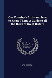 bokomslag Our Country's Birds and how to Know Them. A Guide to all the Birds of Great Britain