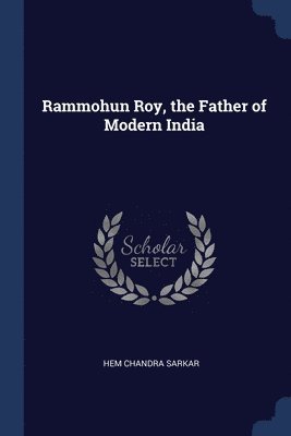 Rammohun Roy, the Father of Modern India 1