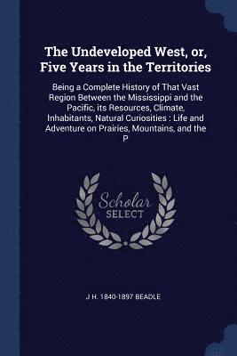 The Undeveloped West, or, Five Years in the Territories 1