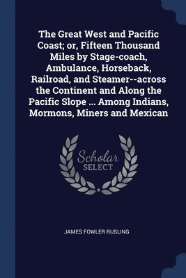 Great West and Pacific Coast; or, Fifteen Thousand Miles by Stage-coach, Ambulance, Horseback, Railroad, and Steamer--across the Continent and Along the Pacific Slope ... Among Indians, Mormons, Miners and Mexican