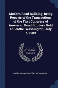 bokomslag Modern Road Building; Being Reports of the Transactions of the First Congress of American Road Builders Held at Seattle, Washington, July 4, 1909