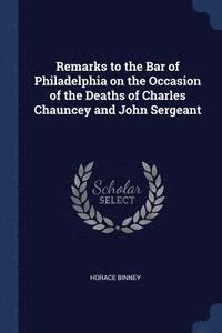 bokomslag Remarks to the Bar of Philadelphia on the Occasion of the Deaths of Charles Chauncey and John Sergeant