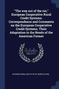 bokomslag "The way out of the rut," European Cooperative Rural Credit Systems. Correspondence and Comments on the European Cooperative Credit Systems. Their Adaptation to the Needs of the American Farmer