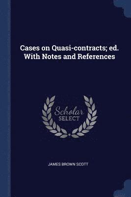 Cases on Quasi-contracts; ed. With Notes and References 1