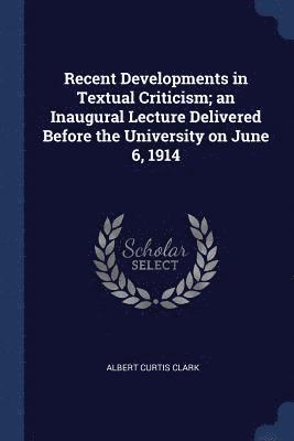 Recent Developments in Textual Criticism; an Inaugural Lecture Delivered Before the University on June 6, 1914 1