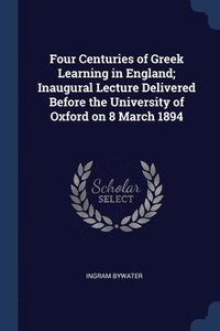 bokomslag Four Centuries of Greek Learning in England; Inaugural Lecture Delivered Before the University of Oxford on 8 March 1894