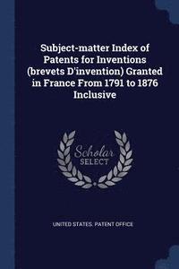 bokomslag Subject-matter Index of Patents for Inventions (brevets D'invention) Granted in France From 1791 to 1876 Inclusive