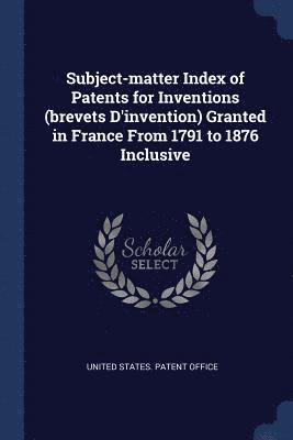 Subject-matter Index of Patents for Inventions (brevets D'invention) Granted in France From 1791 to 1876 Inclusive, Häftad