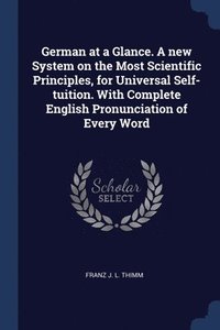 bokomslag German at a Glance. A new System on the Most Scientific Principles, for Universal Self-tuition. With Complete English Pronunciation of Every Word