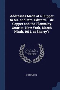 bokomslag Addresses Made at a Supper to Mr. and Mrs. Edward J. de Coppet and the Flonzaley Quartet, New York, March Ninth, 1914, at Sherry's