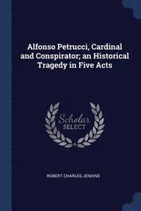 bokomslag Alfonso Petrucci, Cardinal and Conspirator; an Historical Tragedy in Five Acts