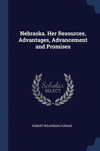 bokomslag Nebraska. Her Resources, Advantages, Advancement and Promises
