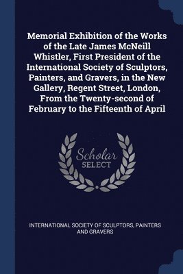 bokomslag Memorial Exhibition of the Works of the Late James McNeill Whistler, First President of the International Society of Sculptors, Painters, and Gravers, in the New Gallery, Regent Street, London, From