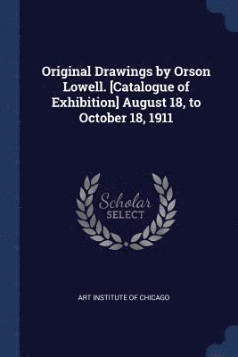 bokomslag Original Drawings by Orson Lowell. [Catalogue of Exhibition] August 18, to October 18, 1911