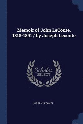 Memoir of John LeConte, 1818-1891 / by Joseph Leconte 1