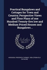bokomslag Practical Bungalows and Cottages for Town and Country; Perspective Views and Floor Plans of one Hundred Twenty-five low and Medium Priced Houses and Bungalows ..
