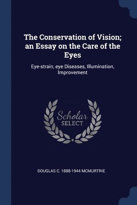 The Conservation of Vision; an Essay on the Care of the Eyes 1