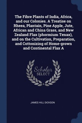 bokomslag The Fibre Plants of India, Africa, and our Colonies. A Treatise on Rheea, Plantain, Pine Apple, Jute, African and China Grass, and New Zealand Flax (phormium Tenax), and on the Cultivation,