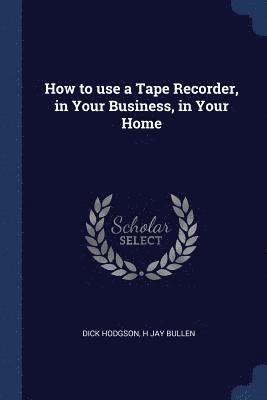 How to use a Tape Recorder, in Your Business, in Your Home 1