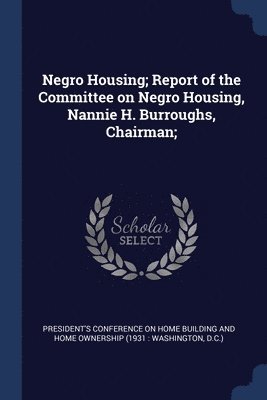 Negro Housing; Report of the Committee on Negro Housing, Nannie H. Burroughs, Chairman; 1