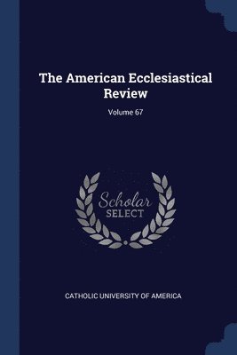 Catholic University Of America - American Ecclesiastical Review; Volume 67, Häftad