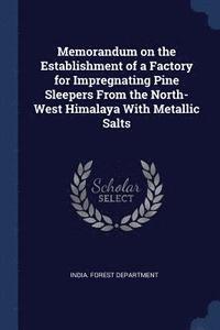 bokomslag Memorandum on the Establishment of a Factory for Impregnating Pine Sleepers From the North-West Himalaya With Metallic Salts