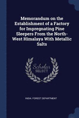 bokomslag Memorandum on the Establishment of a Factory for Impregnating Pine Sleepers From the North-West Himalaya With Metallic Salts