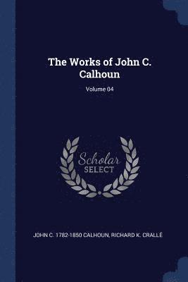 John C Calhoun, Richard K Crallé - Works of John C. Calhoun; Volume 04, Häftad