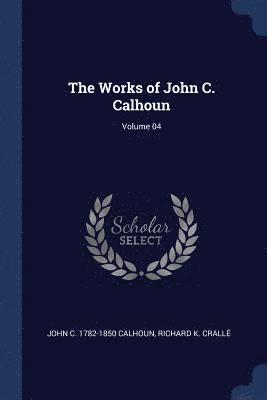 The Works of John C. Calhoun; Volume 04 1