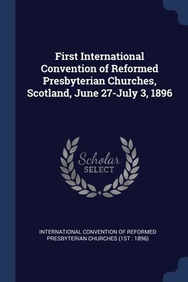 bokomslag First International Convention of Reformed Presbyterian Churches, Scotland, June 27-July 3, 1896