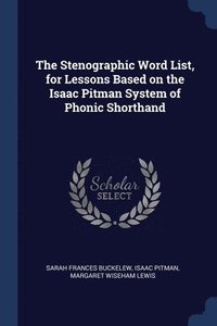 bokomslag The Stenographic Word List, for Lessons Based on the Isaac Pitman System of Phonic Shorthand