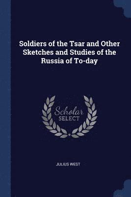 Julius West - Soldiers of the Tsar and Other Sketches and Studies of the Russia of To-day, Häftad