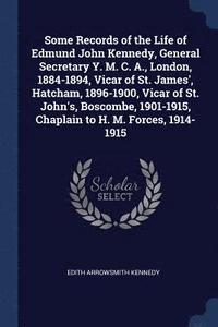 bokomslag Some Records of the Life of Edmund John Kennedy, General Secretary Y. M. C. A., London, 1884-1894, Vicar of St. James', Hatcham, 1896-1900, Vicar of St. John's, Boscombe, 1901-1915, Chaplain to H. M.