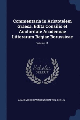 bokomslag Commentaria in Aristotelem Graeca. Edita Consilio et Auctoritate Academiae Litterarum Regiae Borussicae; Volume 11