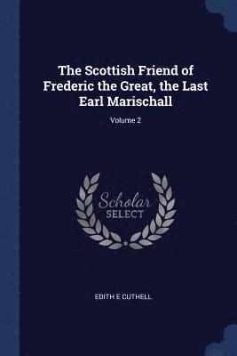 The Scottish Friend of Frederic the Great, the Last Earl Marischall; Volume 2 1