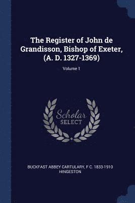 The Register of John de Grandisson, Bishop of Exeter, (A. D. 1327-1369); Volume 1 1