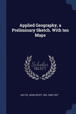 Applied Geography, a Preliminary Sketch. With ten Maps 1