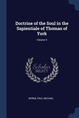 Doctrine of the Soul in the Sapientiale of Thomas of York; Volume 3 1