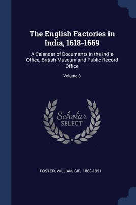 The English Factories in India, 1618-1669 1