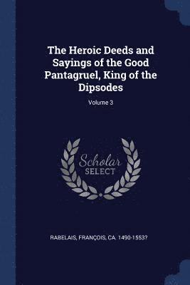 The Heroic Deeds and Sayings of the Good Pantagruel, King of the Dipsodes; Volume 3 1