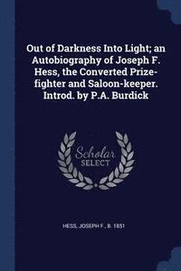 bokomslag Out of Darkness Into Light; an Autobiography of Joseph F. Hess, the Converted Prize-fighter and Saloon-keeper. Introd. by P.A. Burdick
