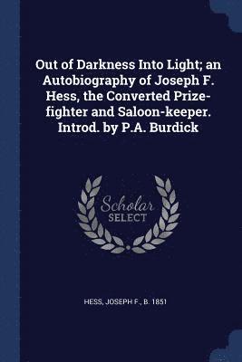 Out of Darkness Into Light; an Autobiography of Joseph F. Hess, the Converted Prize-fighter and Saloon-keeper. Introd. by P.A. Burdick 1