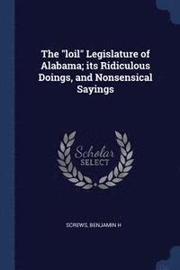 bokomslag The &quot;loil&quot; Legislature of Alabama; its Ridiculous Doings, and Nonsensical Sayings