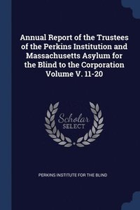 bokomslag Annual Report of the Trustees of the Perkins Institution and Massachusetts Asylum for the Blind to the Corporation Volume V. 11-20