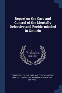 bokomslag Report on the Care and Control of the Mentally Defective and Feeble-minded in Ontario