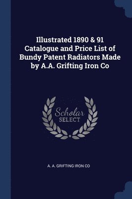 bokomslag Illustrated 1890 & 91 Catalogue and Price List of Bundy Patent Radiators Made by A.A. Grifting Iron Co