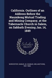 bokomslag California. Outlines of an Address Before the Naumkeag Mutual Trading and Mining Company, at the Tabernacle Church in Salem, on Sabbath Evening Jan. 14, 1849