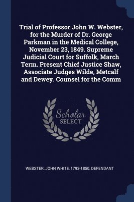 bokomslag Trial of Professor John W. Webster, for the Murder of Dr. George Parkman in the Medical College, November 23, 1849. Supreme Judicial Court for Suffolk, March Term. Present Chief Justice Shaw, Assoc...